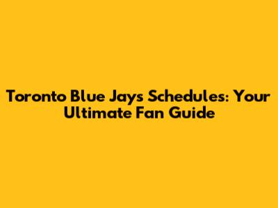 Toronto Blue Jays Schedules: Your Ultimate Fan Guide