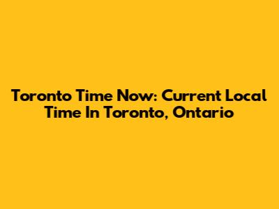 Toronto Time Now: Current Local Time In Toronto, Ontario