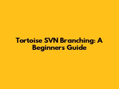 Tortoise SVN Branching: A Beginner's Guide