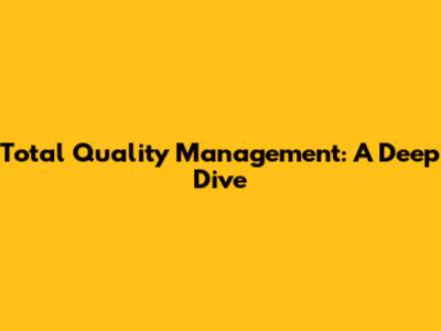 Total Quality Management: A Deep Dive