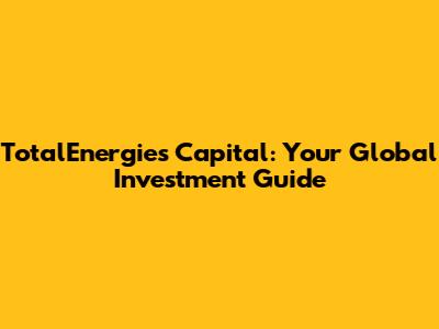 TotalEnergies Capital: Your Global Investment Guide