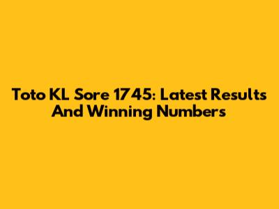 Toto KL Sore 1745: Latest Results And Winning Numbers