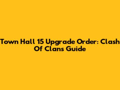 Town Hall 15 Upgrade Order: Clash Of Clans Guide