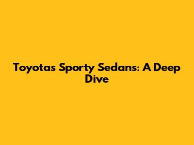 Toyota's Sporty Sedans: A Deep Dive