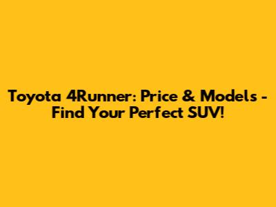 Toyota 4Runner: Price & Models - Find Your Perfect SUV!