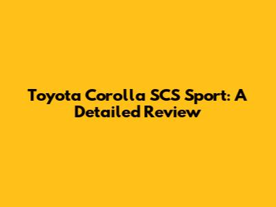 Toyota Corolla SCS Sport: A Detailed Review