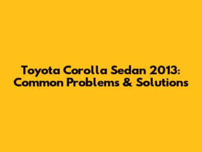 Toyota Corolla Sedan 2013: Common Problems & Solutions