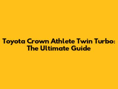 Toyota Crown Athlete Twin Turbo: The Ultimate Guide