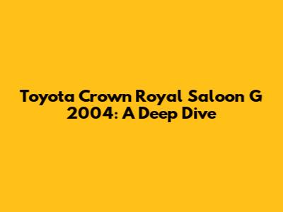 Toyota Crown Royal Saloon G 2004: A Deep Dive