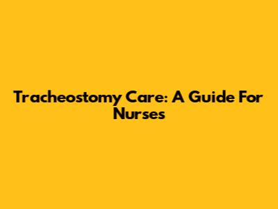 Tracheostomy Care: A Guide For Nurses