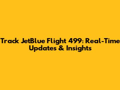 Track JetBlue Flight 499: Real-Time Updates & Insights