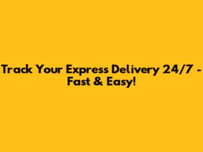 Track Your Express Delivery 24/7 - Fast & Easy!