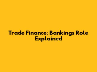 Trade Finance: Banking's Role Explained