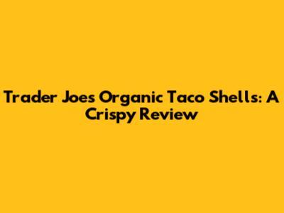 Trader Joe's Organic Taco Shells: A Crispy Review