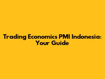 Trading Economics PMI Indonesia: Your Guide
