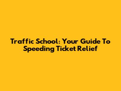 Traffic School: Your Guide To Speeding Ticket Relief