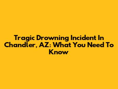 Tragic Drowning Incident In Chandler, AZ: What You Need To Know