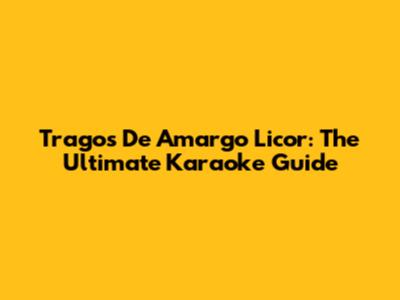 Tragos De Amargo Licor: The Ultimate Karaoke Guide