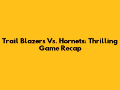 Trail Blazers Vs. Hornets: Thrilling Game Recap