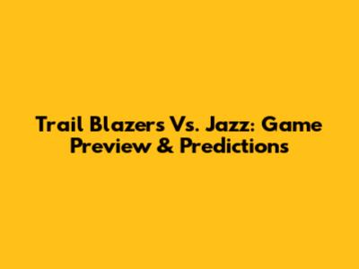 Trail Blazers Vs. Jazz: Game Preview & Predictions