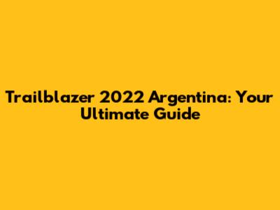 Trailblazer 2022 Argentina: Your Ultimate Guide
