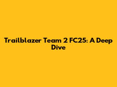 Trailblazer Team 2 FC25: A Deep Dive