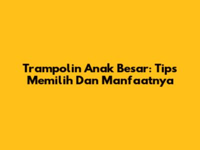 Trampolin Anak Besar: Tips Memilih Dan Manfaatnya