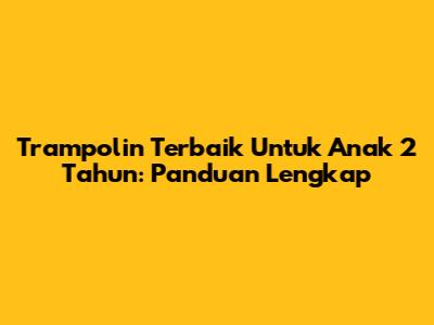 Trampolin Terbaik Untuk Anak 2 Tahun: Panduan Lengkap