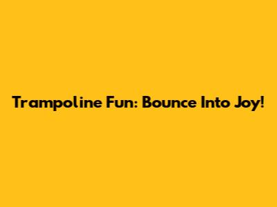 Trampoline Fun: Bounce Into Joy!
