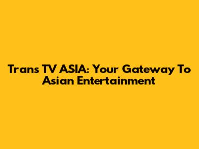 Trans TV ASIA: Your Gateway To Asian Entertainment