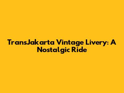 TransJakarta Vintage Livery: A Nostalgic Ride