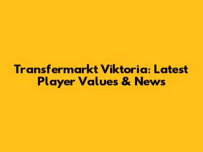 Transfermarkt Viktoria: Latest Player Values & News