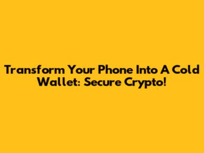 Transform Your Phone Into A Cold Wallet: Secure Crypto!