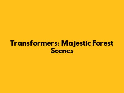 Transformers: Majestic Forest Scenes