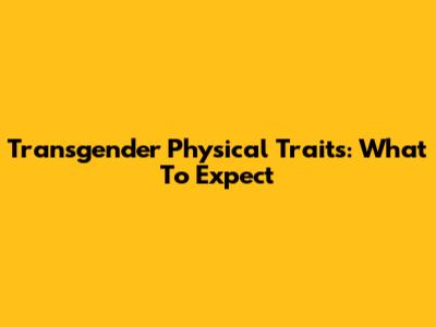 Transgender Physical Traits: What To Expect