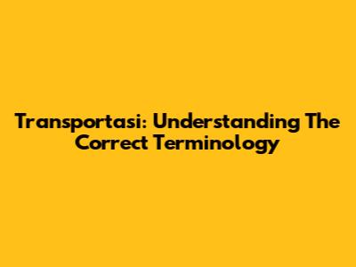 Transportasi: Understanding The Correct Terminology