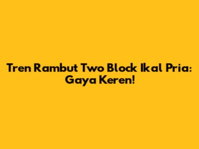 Tren Rambut Two Block Ikal Pria: Gaya Keren!