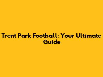 Trent Park Football: Your Ultimate Guide