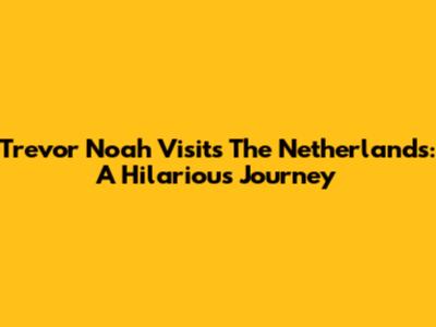Trevor Noah Visits The Netherlands: A Hilarious Journey
