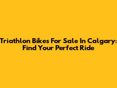 Triathlon Bikes For Sale In Calgary: Find Your Perfect Ride