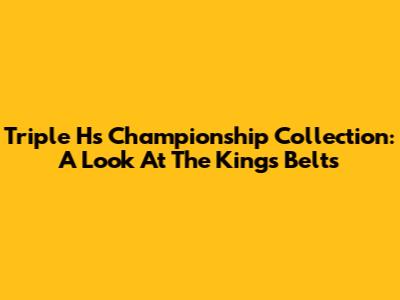 Triple H's Championship Collection: A Look At The King's Belts