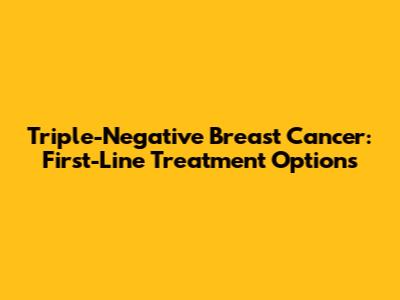 Triple-Negative Breast Cancer: First-Line Treatment Options