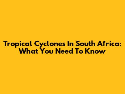 Tropical Cyclones In South Africa: What You Need To Know