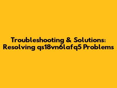 Troubleshooting & Solutions: Resolving 'qs18vn6lafq5' Problems