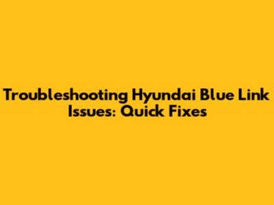 Troubleshooting Hyundai Blue Link Issues: Quick Fixes