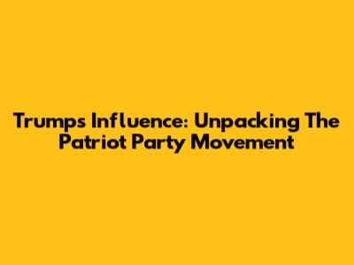 Trump's Influence: Unpacking The 'Patriot Party' Movement