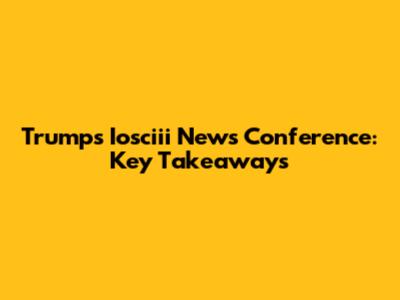 Trump's Iosciii News Conference: Key Takeaways