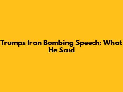 Trump's Iran Bombing Speech: What He Said