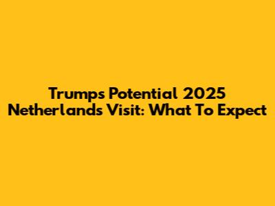 Trump's Potential 2025 Netherlands Visit: What To Expect
