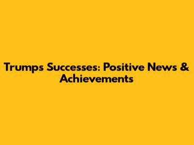 Trump's Successes: Positive News & Achievements